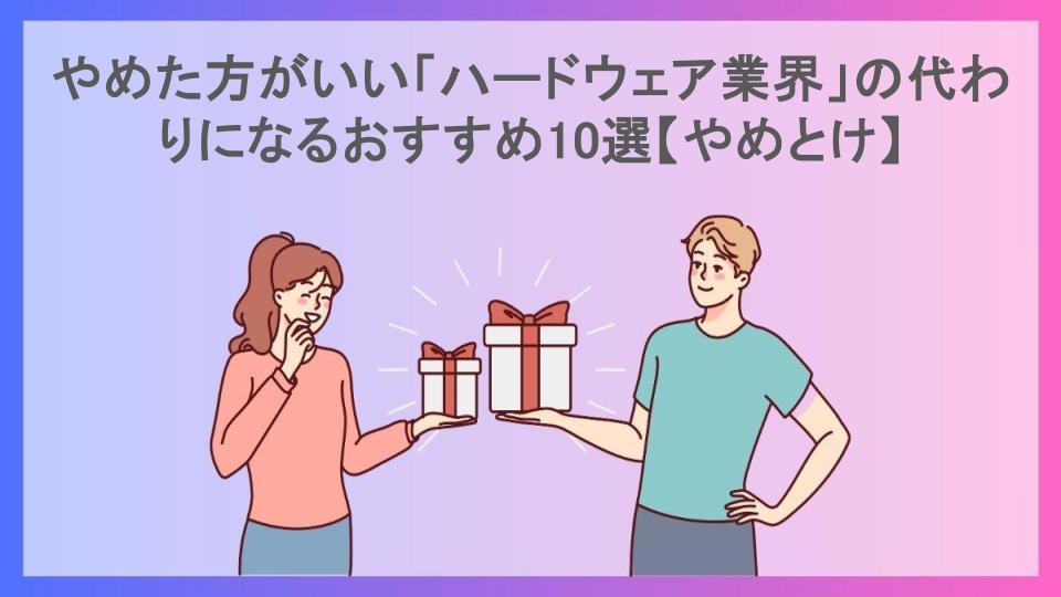 やめた方がいい「ハードウェア業界」の代わりになるおすすめ10選【やめとけ】